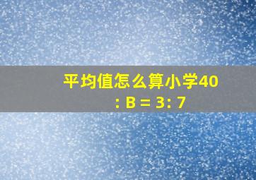 平均值怎么算小学40: B = 3: 7